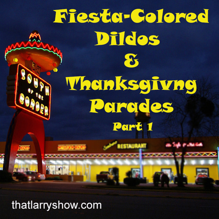 Episode 145: Fiesta-Colored Dildos & Thanksgiving Parades, Pt. 1