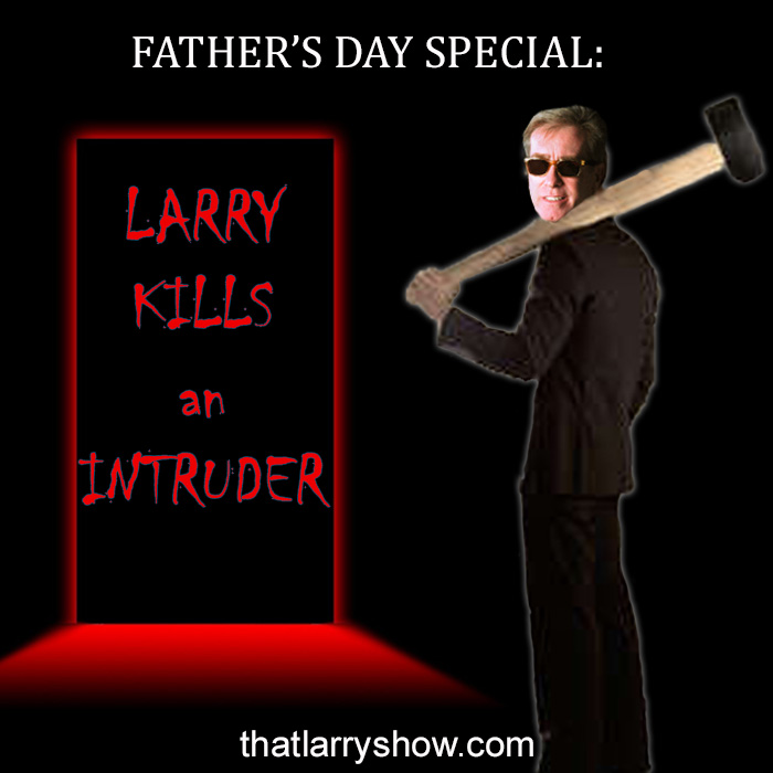Episode 192: Father’s Day Special: Larry Kills An Intruder