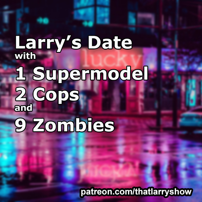 Bonus Episode 30: Larry’s Date With 1 Supermodel, 2 Cops and 9 Zombies