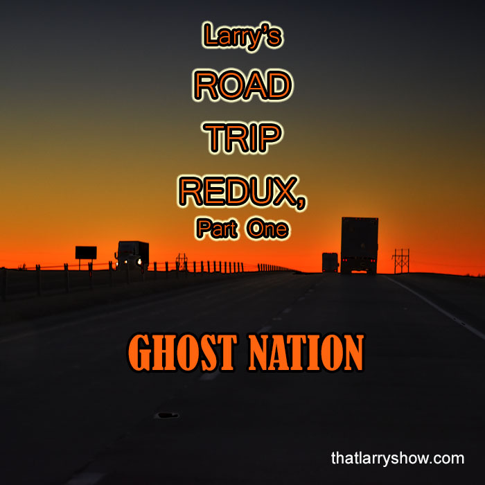 Episode 286: Larry’s Road Trip Redux, Part 1 – GHOST NATION