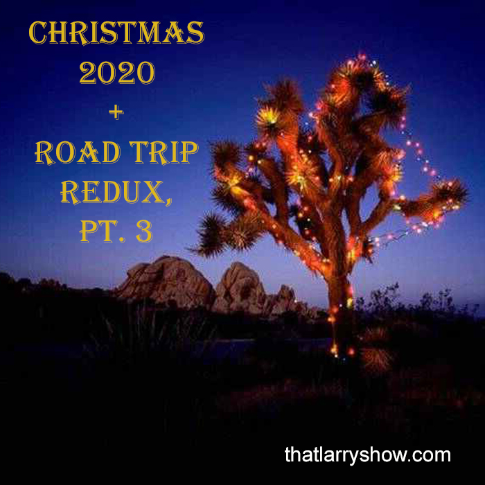 Episode 289: Christmas 2020 + Larry’s Road Trip Redux, Pt. 3
