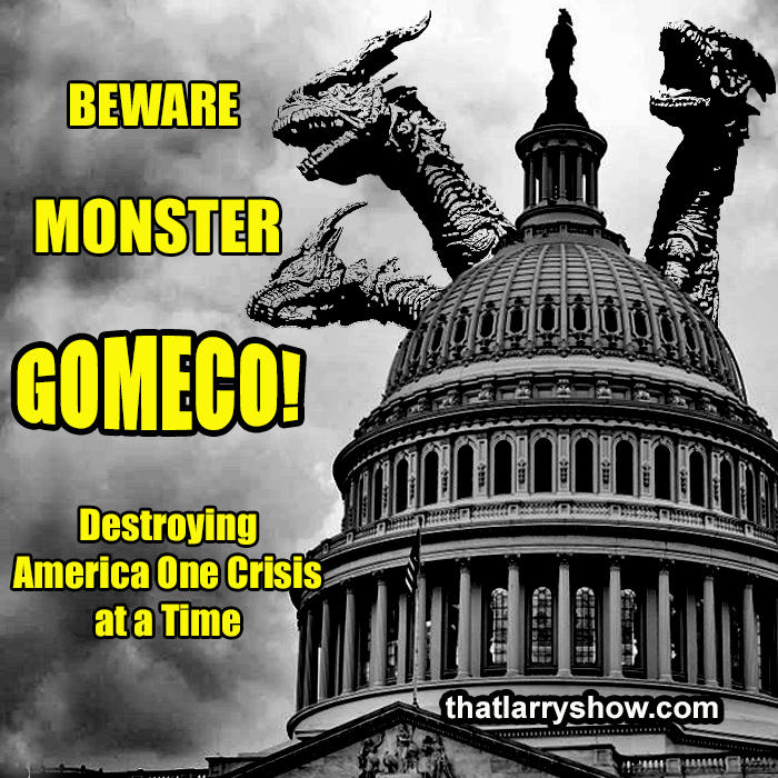Episode 308: Beware Monster GOMECO, Destroying America One Crisis at a Time