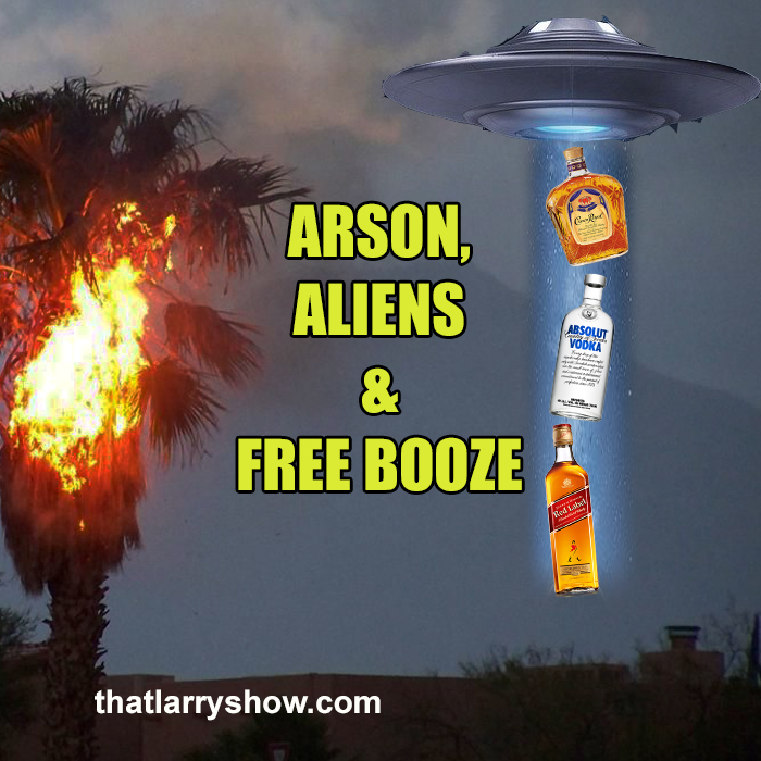 Episode 310: Arson, Aliens & Free Booze