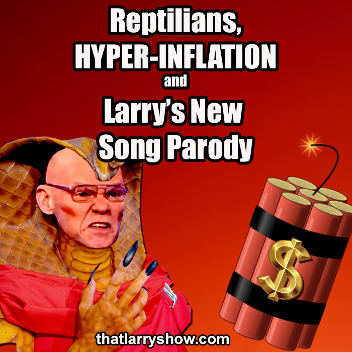 Episode 348: Reptilians, Hyper-Inflation and Larry’s New Song Parody