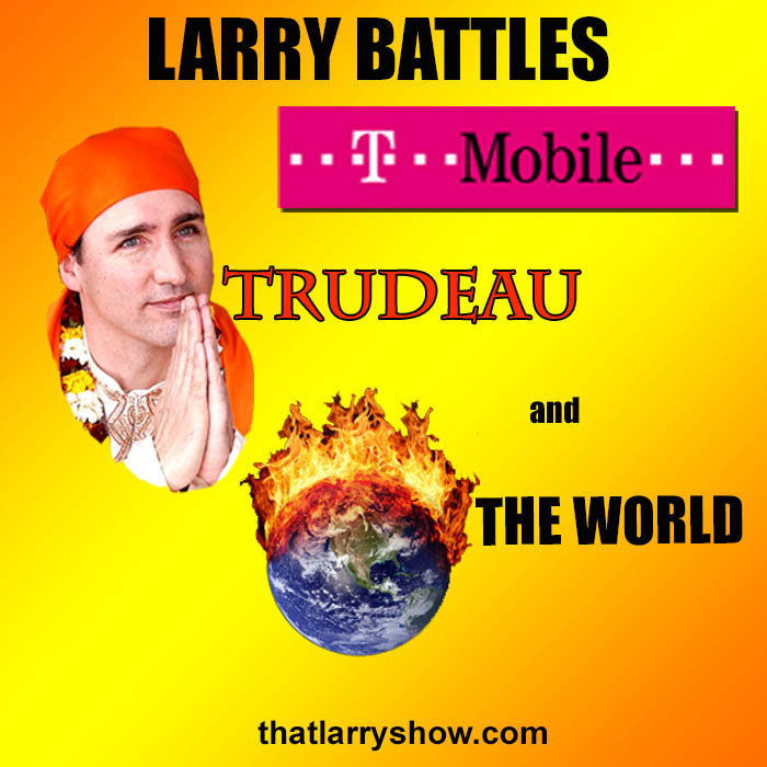Episode 349: Larry Battles T-Mobile, Trudeau and The World