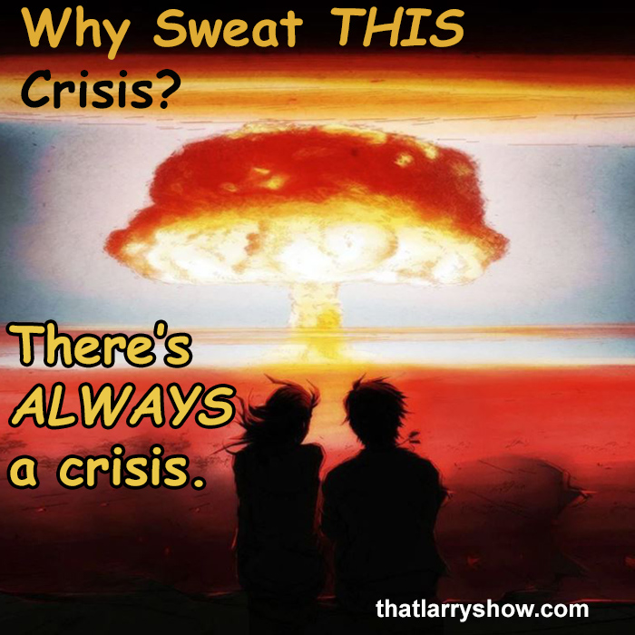 Episode 352: Why Sweat THIS Crisis? There’s ALWAYS a Crisis.