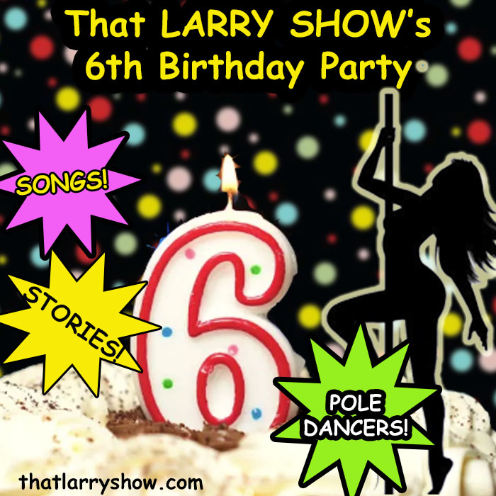 Episode 392: That LARRY SHOW’s 6th Birthday Party!