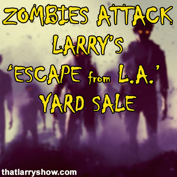 Episode 417: Zombies Attack Larry’s ‘Escape From L.A.’ Yard Sale