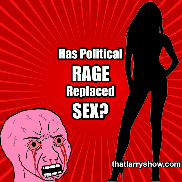 Episode 447: Has Political Rage Replaced Sex?
