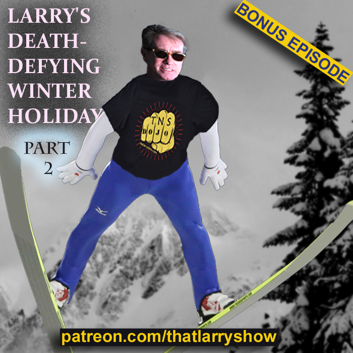 Bonus Episode 13: Larry’s Death-Defying Winter Holiday, Part 2